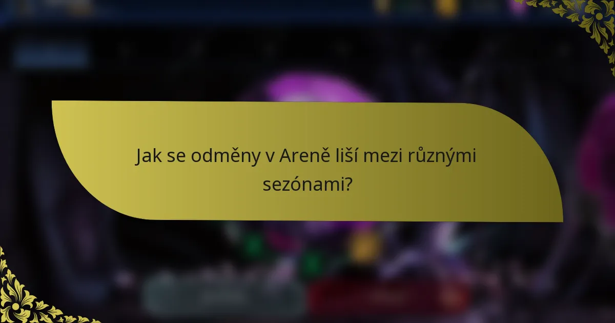 Jak se odměny v Areně liší mezi různými sezónami?