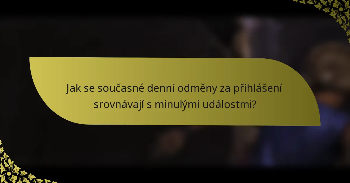 Jak se současné denní odměny za přihlášení srovnávají s minulými událostmi?