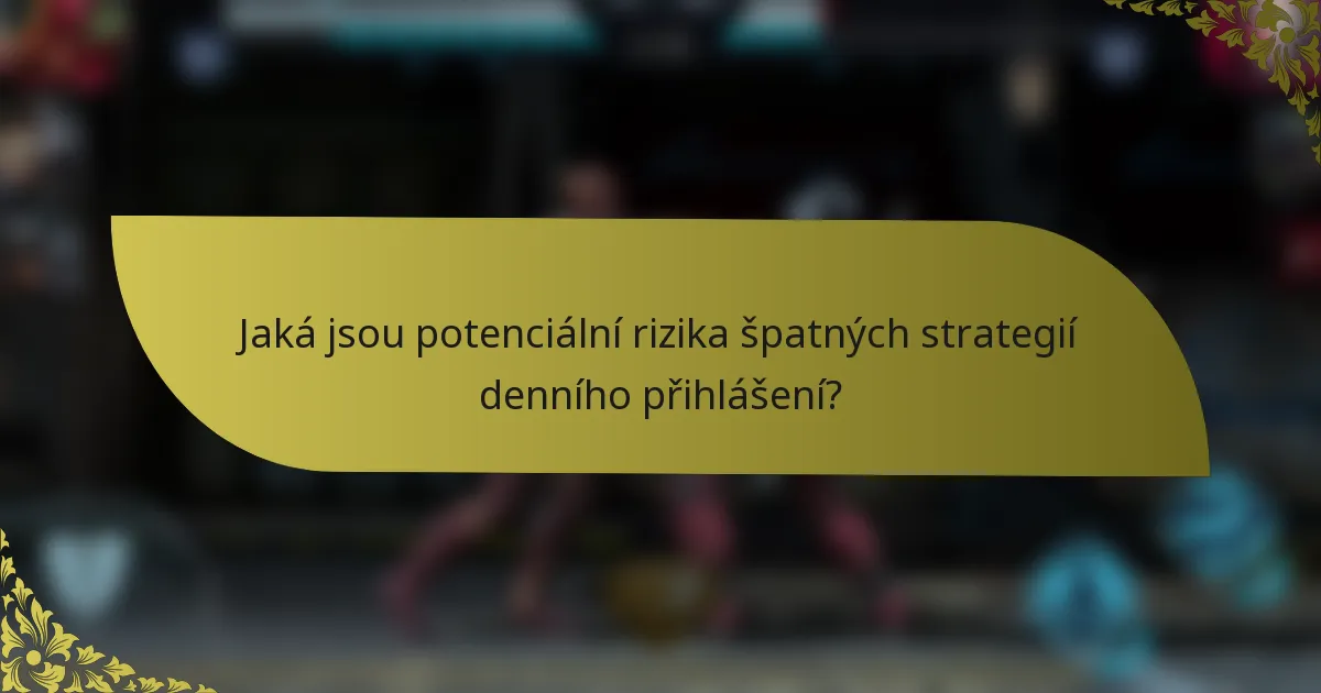 Jaká jsou potenciální rizika špatných strategií denního přihlášení?
