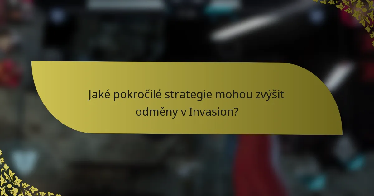 Jaké pokročilé strategie mohou zvýšit odměny v Invasion?