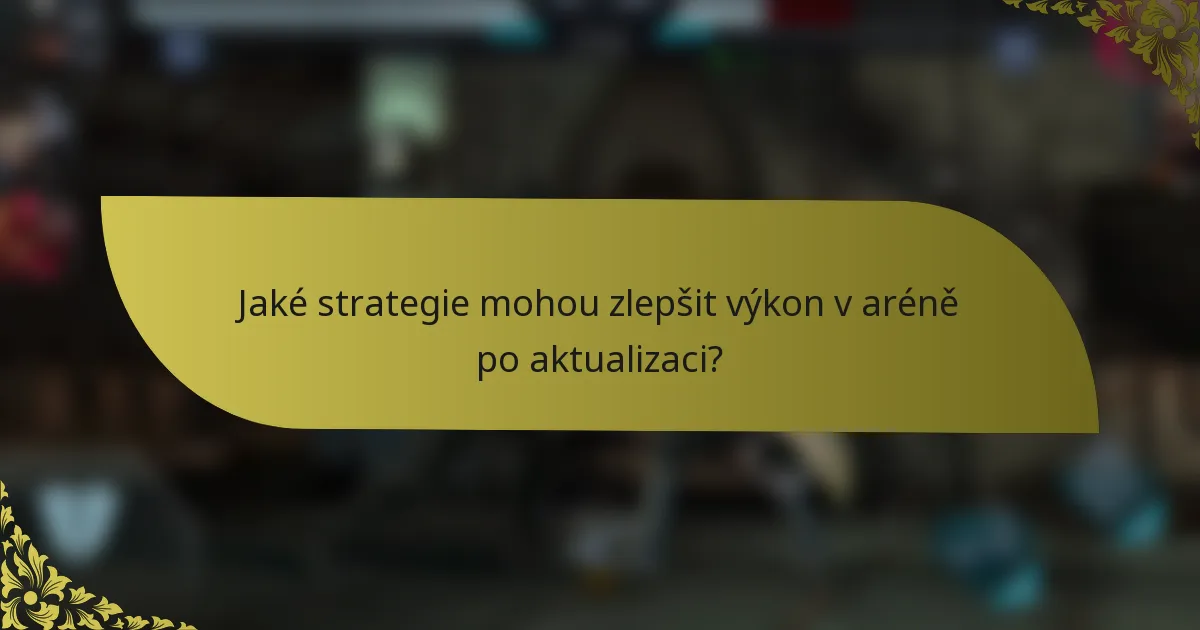 Jaké strategie mohou zlepšit výkon v aréně po aktualizaci?