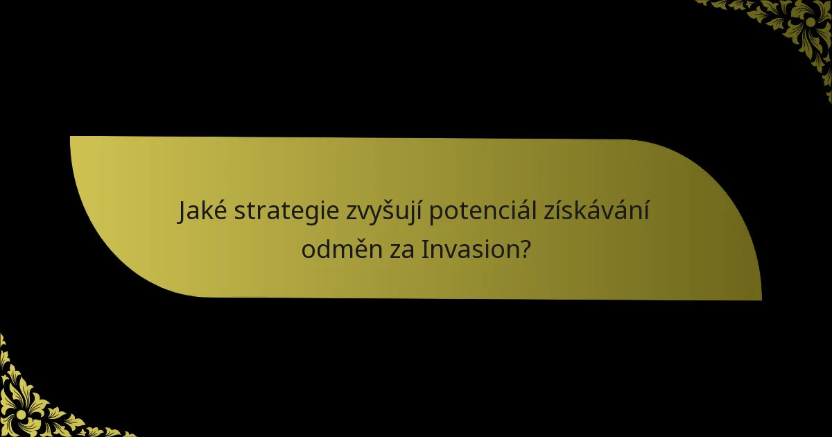 Jaké strategie zvyšují potenciál získávání odměn za Invasion?
