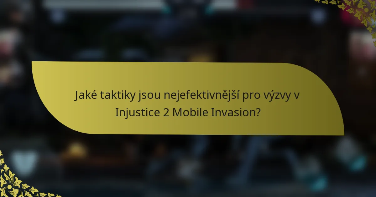 Jaké taktiky jsou nejefektivnější pro výzvy v Injustice 2 Mobile Invasion?